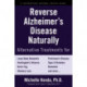Reverse Alzheimer's Disease Naturally: Alternative Treatments for Dementia including Alzheimer's Disease