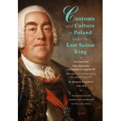 Customs and Culture in Poland under the Last Saxon King: Selections from Opis obyczajow za panowania Augusta III by father Jedrzej Kitowicz, 1728-1804