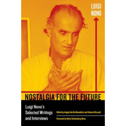 Nostalgia for the Future: Luigi Nono's Selected Writings and Interviews