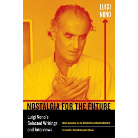 Nostalgia for the Future: Luigi Nono's Selected Writings and Interviews
