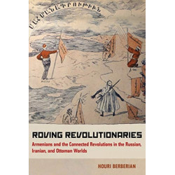 Roving Revolutionaries: Armenians and the Connected Revolutions in the Russian, Iranian, and Ottoman Worlds