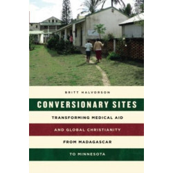 Conversionary Sites: Transforming Medical Aid and Global Christianity from Madagascar to Minnesota