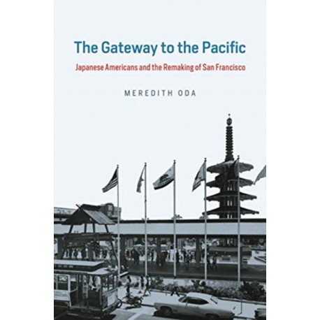 The Gateway to the Pacific: Japanese Americans and the Remaking of San Francisco