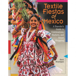 Textile Fiestas of Mexico: A Traveler's Guide to Celebrations, Markets and Smart Shopping