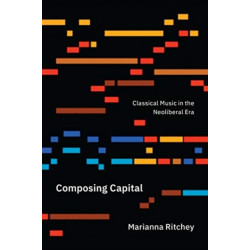 Composing Capital: Classical Music in the Neoliberal Era