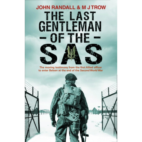 The Last Gentleman of the SAS: A Moving Testimony from the First Allied Officer to Enter Belsen at the End of the Second World War