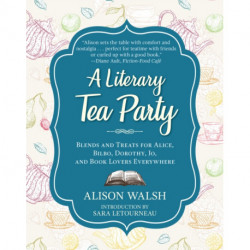 A Literary Tea Party: Blends and Treats for Alice, Bilbo, Dorothy, Jo, and Book Lovers Everywhere