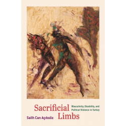 Sacrificial Limbs: Masculinity, Disability, and Political Violence in Turkey