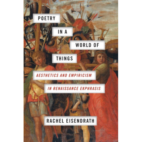 Poetry in a World of Things: Aesthetics and Empiricism in Renaissance Ekphrasis