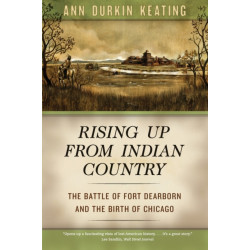 Rising Up from Indian Country: The Battle of Fort Dearborn and the Birth of Chicago