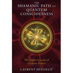 The Shamanic Path to Quantum Consciousness: The Eight Circuits of Creative Power