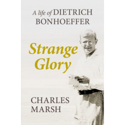 Strange Glory: A Life Of Dietrich Bonhoeffer