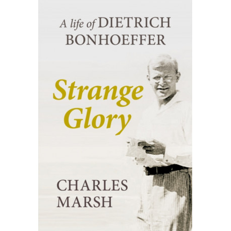 Strange Glory: A Life Of Dietrich Bonhoeffer