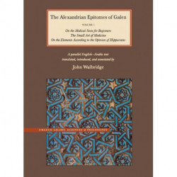 The Alexandrian Epitomes of Galen: Volume 1: On the Medical Sects for Beginners- The Small Art of Medicine- On the Elements According to the Opinion of Hippocrates. A Parallel English-Arabic Text