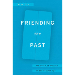 Friending the Past: The Sense of History in the Digital Age