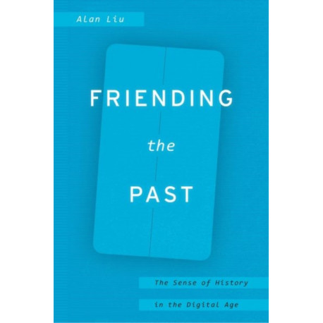 Friending the Past: The Sense of History in the Digital Age