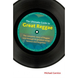The Ultimate Guide to Great Reggae: The Complete Story of Reggae Told Through its Greatest Songs, Famous and Forgotten