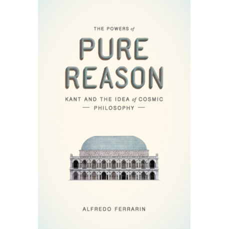 The Powers of Pure Reason: Kant and the Idea of Cosmic Philosophy