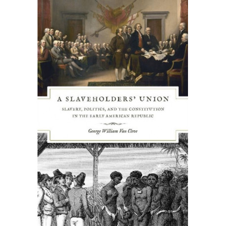 A Slaveholders` Union – Slavery, Politics, and the Constitution in the Early American Republic: Slavery, Politics, and the Constitution in the Early American Republic