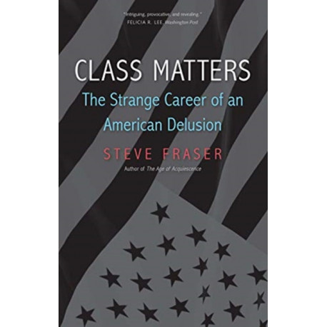 Class Matters: The Strange Career of an American Delusion