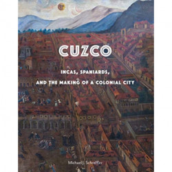 Cuzco: Incas, Spaniards, and the Making of a Colonial City