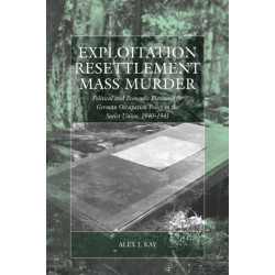 Exploitation, Resettlement, Mass Murder: Political and Economic Planning for German Occupation Policy in the Soviet Union, 1940-1941