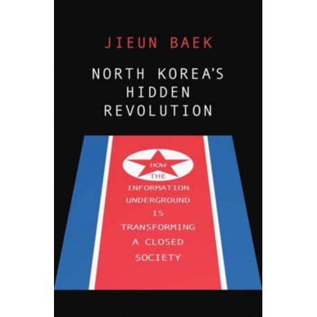 North Korea's Hidden Revolution: How the Information Underground Is Transforming a Closed Society
