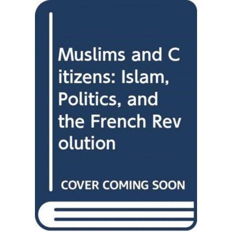 Muslims and Citizens: Islam, Politics, and the French Revolution
