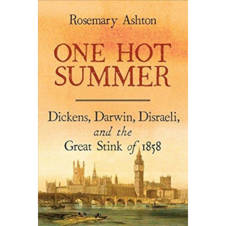 One Hot Summer: Dickens, Darwin, Disraeli, and the Great Stink of 1858