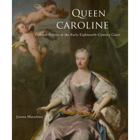 Queen Caroline: Cultural Politics at the Early Eighteenth-Century Court