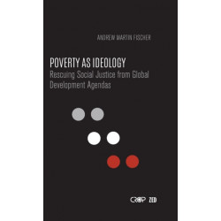 Poverty as Ideology: Rescuing Social Justice from Global Development Agendas