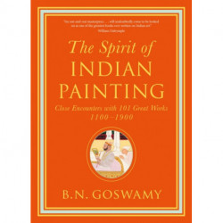 The Spirit of Indian Painting: Close Encounters with 101 Great Works 1100 -1900