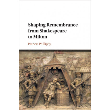 Shaping Remembrance from Shakespeare to Milton