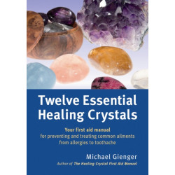 Twelve Essential Healing Crystals: Your first aid manual for preventing and treating common ailments from allergies to toothache