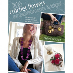 200 Crochet Flowers, Embellishments & Trims: 200 Designs to Add a Crocheted Finish to All Your Clothes and Accessories