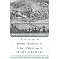 Slave Law and the Politics of Resistance in the Early Atlantic World