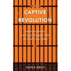 Captive Revolution: Palestinian Women's Anti-Colonial Struggle within the Israeli Prison System