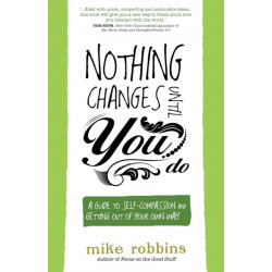 Nothing Changes Until You Do: A Guide to Self-Compassion and Getting Out of Your Own Way