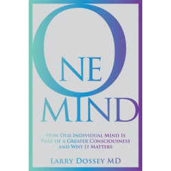 One Mind: How Our Individual Mind Is Part of a Greater Consciousness and Why It Matters