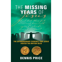 The Missing Years Of Jesus: The Extraordinary Evidence that Jesus Visited the British Isles