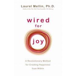 Wired for Joy: A Revolutionary Method for Creating Happiness from Within