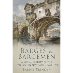 Barges and Bargemen: A Social History of the Upper Severn Navigation 1660-1900