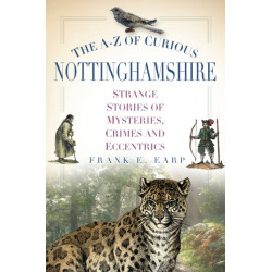 The A-Z of Curious Nottinghamshire: Strange Stories of Mysteries, Crimes and Eccentrics