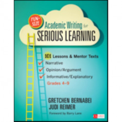 Fun-Size Academic Writing for Serious Learning: 101 Lessons & Mentor Texts--Narrative, Opinion/Argument, & Informative/Explanatory, Grades 4-9
