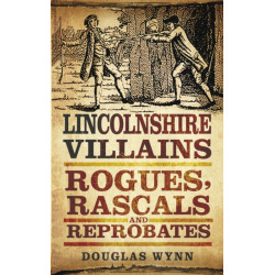 Lincolnshire Villains: Rogues, Rascals and Reprobates