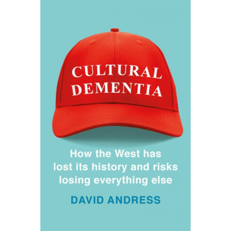 Cultural Dementia: How the West has Lost its History, and Risks Losing Everything Else