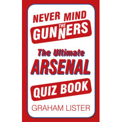 Never Mind the Gunners: The Ultimate Arsenal Quiz Book