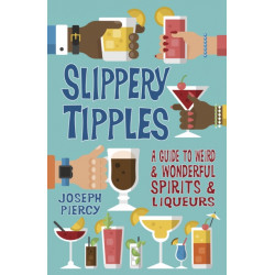 Slippery Tipples: A Guide to Weird and Wonderful Spirits and Liqueurs