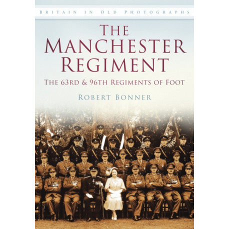 The Manchester Regiment: The 63rd and 96th Regiments of Foot: Britain in Old Photographs