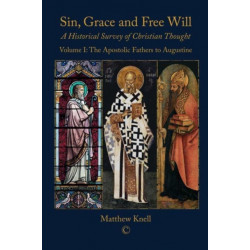 Sin, Grace and Free Will: A Historical Survey of Christian Thought Volume I : The Apostolic Fathers to Augustine